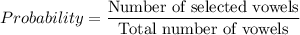 Probability=\dfrac{\text{Number of selected vowels}}{\text{Total number of vowels}}