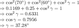 \Rightarrow \cos^2(70^{\circ})+\cos^2(60^{\circ})+\cos^2\gamma=1\\\Rightarrow 0.1169+0.25+\cos^2\gamma=1\\\Rightarrow \cos^2\gamma=0.6331\\\Rightarrow \cos \gamma=0.7956\\\Rightarrow \gamma=37.28^{\circ}