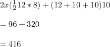 2x(\frac{1}{2}12*8)+(12+10+10)10\\\\=96+320\\\\=416