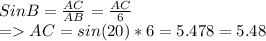 Sin B = \frac{AC}{AB} =\frac{AC}{6} \\= AC = sin(20) * 6 = 5.478 = 5.48