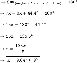 \tt\to Sum_{(angles \ of \ a \ straight \ line)}= 180^o \\\\\tt \to 7x + 8x + 44.4^o = 180^o \\\\\tt\to 15x = 180^o - 44.4^o \\\\\tt\to 15x = 135.6^o \\\\\tt\to x =\dfrac{135.6^o}{15}\\\\\tt\to \boxed{\orange{\tt x = 9.04^{\circ} \approx 9^{\circ} }}