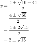 \displaystyle\begin{aligned} x&=\frac{4\pm\sqrt{16+44}}{2}\\&=\frac{4\pm\sqrt{60}}{2}\\&=\frac{4\pm2\sqrt{15}}{2}\\&=2\pm\sqrt{15}\end{aligned}