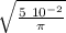 \sqrt{    \frac{5 \ 10^{-2} }{\pi } }}