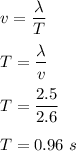 v=\dfrac{\lambda}{T}\\\\T=\dfrac{\lambda}{v}\\\\T=\dfrac{2.5}{2.6}\\\\T=0.96\ s