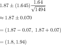 1.87\pm (1.645)\dfrac{1.64}{\sqrt{1494}}\\\\\approx1.87\pm0.070\\\\=(1.87-0.07,\ 1.87+0.07)\\\\=(1.8, 1.94)