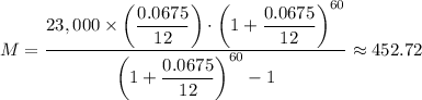 M = \dfrac{23,000 \times \left(\dfrac{0.0675}{12} \right )\cdot \left ( 1 + \dfrac{0.0675}{12}  \right)^{60} }{\left ( 1 + \dfrac{0.0675}{12}  \right)^{60}  - 1} \approx 452.72