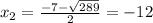 x_{2} = \frac{-7 - \sqrt{289}}{2} = -12