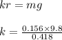 kr=mg \\\\k=\frac{0.156 \times 9.8}{0.418}\\\\