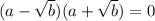 (a - \sqrt b)(a + \sqrt b) = 0