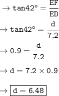 \tt\to tan42^o = \dfrac{EF}{ED}\\\\\tt\to tan42^o =\dfrac{d}{7.2}\\\\\tt\to 0.9 = \dfrac{d}{7.2}\\\\\tt\to d =7.2\times 0.9\\\\\tt\to\boxed{\orange{\tt d = 6.48 }}