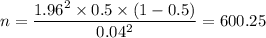n = \dfrac{1.96^2 \times 0.5 \times (1 - 0.5)}{0.04^2} = 600.25