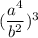 (\dfrac{a^4}{b^2})^3