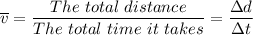 \overline v  = \dfrac{The \ total \ distance }{The  \ total \ time \ it \ takes } = \dfrac{\Delta d}{\Delta t}