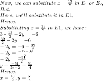Now,\ we\ can\ substitute\ x=\frac{13}{2}\ in\ E_1\ or\ E_2,\\But,\\Here,\ we'll\ substitute\ it\ in\ E1,\\Hence,\\Substituting\ x=\frac{13}{2}\ in\ E1,\ we\ have:\\3*\frac{13}{2}-2y=-6\\\frac{39}{2}-2y=-6\\-2y=-6- \frac{39}{2}\\-2y=\frac{-12-39}{2}\\-2y=\frac{-51}{2}\\y=\frac{-51}{2*-2}=\frac{51}{4}\\Hence,\\x=\frac{13}{2}, y=\frac{51}{4}