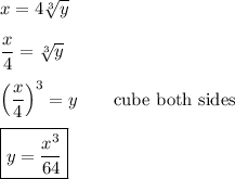 \displaystyle x=4\sqrt[3]{y}\\\\\frac{x}{4}=\sqrt[3]{y}\\\\\left(\dfrac{x}{4}\right)^3=y\qquad\text{cube both sides}\\\\\boxed{y=\dfrac{x^3}{64}}