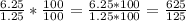 \frac{6.25}{1.25}*\frac{100}{100} = \frac{6.25*100}{1.25*100} = \frac{625}{125}