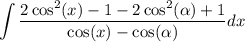 \displaystyle \int  \frac{ 2\cos^{2} (x)- 1  -  2\cos ^{2} (\alpha )  +  1}{ \cos(x)  -  \cos( \alpha ) } dx