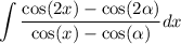 \displaystyle \int  \frac{ \cos(2x)  -  \cos(2 \alpha ) }{ \cos(x)  -  \cos( \alpha ) } dx