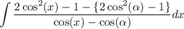 \displaystyle \int  \frac{ 2\cos^{2} (x)- 1  -  \{2\cos ^{2} (\alpha ) - 1 \} }{ \cos(x)  -  \cos( \alpha ) } dx