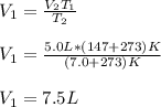 V_1= \frac{V_2T_1}{T_2} \\\\V_1= \frac{5.0L*(147+273)K}{(7.0+273)K} \\\\V_1=7.5L