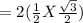 = 2 ( \frac{1}{2} X \frac{\sqrt{3} }{2} )