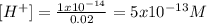 [H^+]=\frac{1x10^{-14}}{0.02}=5x10^{-13}M