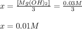 x=\frac{[Mg(OH)_2]}{3}=\frac{0.03M}{3}\\\\x=  0.01M