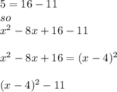5 = 16 - 11 \\  so \: \\  {x}^{2}  - 8x + 16 - 11\\  \\  {x}^{2}  - 8x + 16 = (x - 4)^{2}  \\ \\  (x - 4)^{2}  - 11
