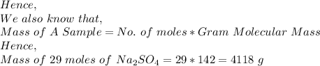 Hence,\\We\ also\ know\ that,\\Mass\ of\ A\ Sample=No.\ of\ moles*Gram\ Molecular\ Mass\\Hence,\\Mass\ of\ 29\ moles\ of\ Na_2SO_4=29*142=4118\ g
