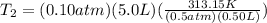 T_{2}= (0.10atm) (5.0L)(\frac{313.15K}{(0.5atm)(0.50L)})