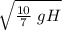 \sqrt{\frac{10}{7} \ g H}