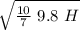 \sqrt{ \frac{10}{7}  \ 9.8 \ H}