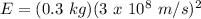 E = (0.3\ kg)(3\ x\ 10^8\ m/s)^2