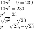 10p^2+9=239\\10p^2=230\\p^2=23\\\sqrt{p^2} =\sqrt{23} \\p=\sqrt{23},-\sqrt{23}