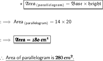 \qquad\qquad\star\:{\underline{\boxed{\frak{\pink{Area_{\:(parallelogram)} = Base \times height}}}}}\\\\\\ \qquad\qquad:\implies\sf Area_{\:(parallelogram)} = 14 \times 20\\\\\\ \qquad\qquad:\implies{\underline{\boxed{\pmb{\frak{Area = 280\:cm^2}}}}}\\\\\\ \qquad\qquad\therefore\:{\underline{\sf{Area \:  of \:  parallelogram  \: is \:  {\pmb{280\:cm^2}}.}}}