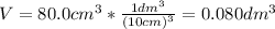 V = 80.0 cm^{3}*\frac{1 dm^{3}}{(10 cm)^{3}} = 0.080 dm^{3}