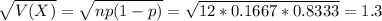 \sqrt{V(X)} = \sqrt{np(1-p)} = \sqrt{12*0.1667*0.8333} = 1.3
