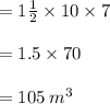 = 1 \frac{1}{2}  \times 10 \times 7 \\  \\  = 1.5 \times 70 \\  \\  = 105 \:  {m}^{3}