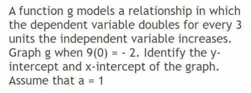 A function g models a relationship in which the dependent variable doubles for every 3 units the ind