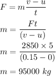 F=m\dfrac{v-u}{t}\\\\m=\dfrac{Ft}{(v-u)}\\\\m=\dfrac{2850\times 5}{(0.15-0)}\\\\m=95000\ kg
