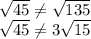 \sqrt{45} \neq \sqrt{135}\\\sqrt{45} \neq 3\sqrt{15}