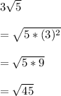 3\sqrt{5}\\\\=\sqrt{5*(3)^2}\\\\=\sqrt{5*9}\\\\=\sqrt{45}
