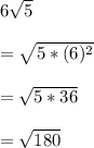 6\sqrt{5}\\\\=\sqrt{5*(6)^2}\\\\=\sqrt{5*36}\\\\=\sqrt{180}