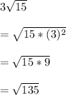 3\sqrt{15}\\\\= \sqrt{15*(3)^2}\\\\=\sqrt{15*9}\\\\=\sqrt{135}
