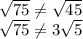 \sqrt{75} \neq \sqrt{45}\\\sqrt{75} \neq 3\sqrt{5}