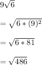 9\sqrt{6}\\\\=\sqrt{6*(9)^2}\\\\=\sqrt{6*81}\\\\=\sqrt{486}