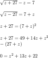 \sqrt{z+27}-z=7\\\\\sqrt{z-27}=7+z\\\\z+27 = (7+z)^2\\\\z + 27 = 49+14z+z^2\\ -(27+z)\\\\0 = z^2+13z+22