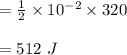 =\frac{1}{2} \times 10^{-2} \times 320\\\\=512 \ J