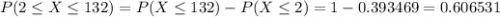 P(2 \leq X \leq 132) = P(X \leq 132) - P(X \leq 2) = 1 - 0.393469 = 0.606531