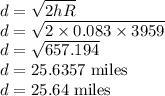 d=\sqrt{2hR}\\d=\sqrt{2\times 0.083\times 3959}\\d=\sqrt{657.194}\\d=25.6357 \text{ miles}\\d=25.64\text{ miles}